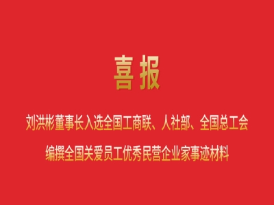 喜報丨劉洪彬董事長入選全國工商聯、人社部、全國總工會編撰全國關愛員工優(yōu)秀民營企業(yè)家事跡材料